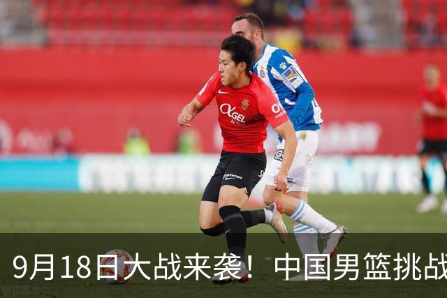 9月18日大战来袭！中国男篮挑战如虎添翼的日本队